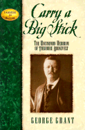 Carry a Big Stick: The Uncommon Heroism of Theodore Roosevelt