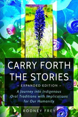 Carry Forth the Stories: A Journey into Indigenous Oral Traditions with Implications for Our Humanity - Frey, Rodney, and Bends, Leonard