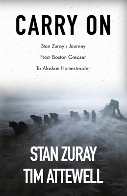 Carry On: Stan Zuray's Journey from Boston Greaser to Alaskan Homesteader - Zuray, Stan, and Vogel, Wendy (Editor), and Attewell, Tim