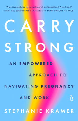 Carry Strong: An Empowered Approach to Navigating Pregnancy and Work - Kramer, Stephanie