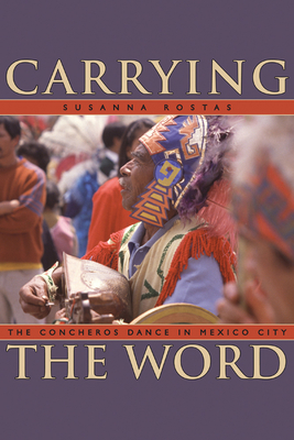 Carrying the Word: The Concheros Dance in Mexico City - Rostas, Susanna