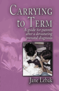 Carrying to Term: A Guide for Parents After a Devastating Prenatal Diagnosis