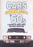 Cars of the Sizzling '60s: A Decade of Great Rides and Good Vibrations: A Decade of Great Rides and Good Vibrations