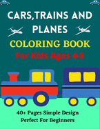 CARS, TRAINS AND PLANES COLORING BOOK For Kids Ages 4-8 40+ pages Simple Design Perfect For Beginners: Amazing Coloring Book for Kids Who Love Trains, Car & Planes!