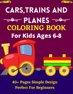 CARS, TRAINS AND PLANES COLORING BOOK For Kids Ages 6-8 40+ Pages Simple Design Perfect For Beginners: Lovely Coloring Book for Kids Who Love Trains, Car & Planes!