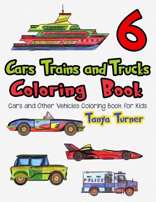 Cars, Trains and Trucks Coloring Book 6: Cars and Other Vehicles Coloring Book for Kids - Turner, Tanya