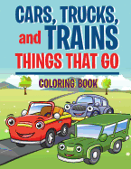 Cars, Trucks, and Trains: Things That Go Coloring Book: Childrens Coloring Books