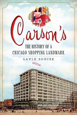 Carson's:: The History of a Chicago Shopping Landmark - Soucek, Gayle, and Miller, Ward (Foreword by)