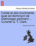 Cart et alia munimenta qu ad dominium de Glamorgan pertinent ... Curante G. T. Clark.