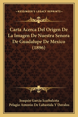 Carta Acerca del Origen de la Imagen de Nuestra Senora de Guadalupe de Mexico (Classic Reprint) - Icazbalceta, Joaquin Garcia