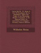 Carta del Dr. W. Reiss ? S.E. El Presidente de la Repblica, Sobre Sus Viajes ? Las Montaas Iliniza Y Corazon, Y En Especial Sobre Su Ascension Al Cotopaxi