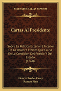 Cartas Al Presidente: Sobre La Politica Exterior E Interior de La Union y Efectos Que Causa En La Condicion del Pueblo y del Estado (1860)