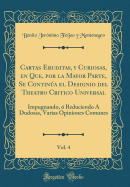 Cartas Eruditas, Y Curiosas, En Que, Por La Mayor Parte, Se Contina El Designio del Theatro Critico Universal, Vol. 4: Impugnando,  Reduciendo  Dudosas, Varias Opiniones Comunes (Classic Reprint)