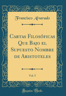 Cartas Filosoficas Que Bajo El Supuesto Nombre de Aristoteles, Vol. 5 (Classic Reprint)