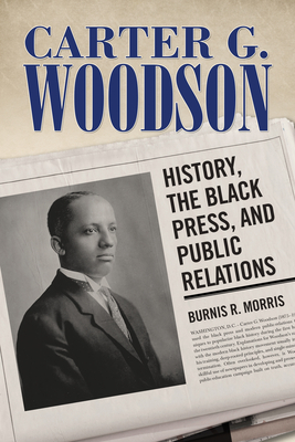 Carter G. Woodson: History, the Black Press, and Public Relations - Morris, Burnis R