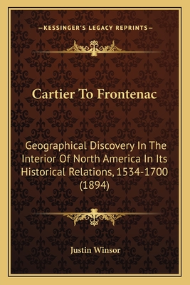 Cartier To Frontenac: Geographical Discovery In The Interior Of North America In Its Historical Relations, 1534-1700 (1894) - Winsor, Justin