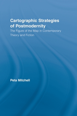 Cartographic Strategies of Postmodernity: The Figure of the Map in Contemporary Theory and Fiction - Mitchell, Peta