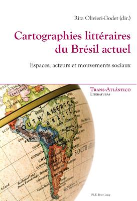 Cartographies Litt?raires Du Br?sil Actuel: Espaces, Acteurs Et Mouvements Sociaux - Dei-Cas Giraldi, Norah (Editor), and Olivieri-Godet, Rita (Editor)