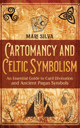 Cartomancy and Celtic Symbolism: An Essential Guide to Card Divination and Ancient Pagan Symbols