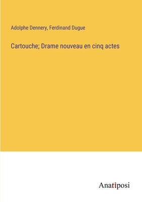 Cartouche; Drame nouveau en cinq actes - Dennery, Adolphe, and Dugue, Ferdinand