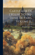 Cartulaire de L'Eglise Notre-Dame de Paris, Volume 3...