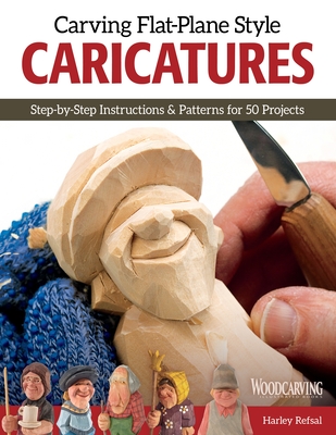 Carving Flat-Plane Style Caricatures: Step-by-Step Instructions & Patterns for 50 Projects - Refsal, Harley