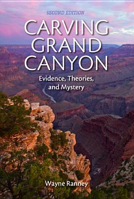 Carving Grand Canyon: Evidence, Theories, and Mystery, Second Edition - Ranney, Wayne