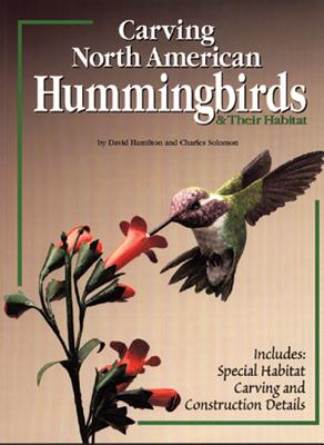 Carving North American Hummingbirds & Their Habitat: Includes: Special Habitat Carving and Construction Details - Solomon, Charles, and Hamilton, David, Dr.
