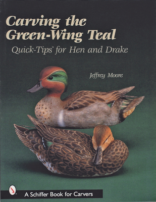 Carving the Green-Wing Teal: Quick Tips for Hen and Drake - Moore, Jeffrey, Dr.