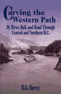 Carving the Western Path: By River, Rail, and Road Through Central and Northern BC