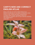 Cary's New and Correct English Atlas: Being a New Set of County Maps from Actual Surveys. Exhibiting All the Direct & Principal Cross Roads, Cities, Towns, and Most Considerable Villages, Parks, Rivers, Navigable Canals &C. Preceded by a General Map