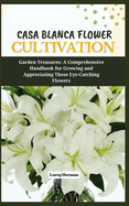 Casa Blanca Flower Cultivation: Garden Treasures: A Comprehensive Handbook for Growing and Appreciating These Eye-Catching Flowers