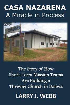 Casa Nazarena: The Story of How Short-Term Mission Teams Are Building a Thriving Church In Bolivia - Slater, Paul L (Editor), and Webb, Larry J