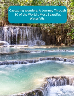 Cascading Wonders: A Journey Through 30 of the World's Most Beautiful Waterfalls - Noor, Annie