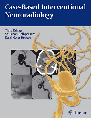 Case-Based Interventional Neuroradiology - Krings, Timo, and Geibprasert, Sasikhan, and Ter Brugge, Karel