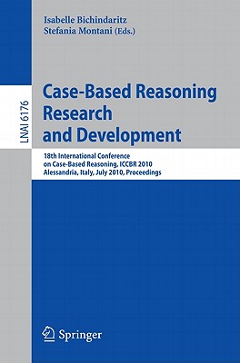 Case-Based Reasoning: 18th International Conference, Iccbr 2010, Alessandria, Italy, July 19-22, 2010 Proceedings - Bichindaritz, Isabelle (Editor), and Montani, Stefania (Editor)