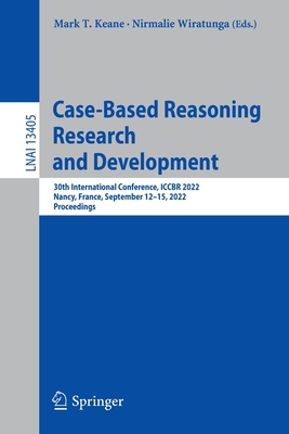 Case-Based Reasoning Research and Development: 30th International Conference, ICCBR 2022, Nancy, France, September 12-15, 2022, Proceedings - Keane, Mark T. (Editor), and Wiratunga, Nirmalie (Editor)