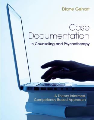 Case Documentation in Counseling and Psychotherapy: A Theory-Informed, Competency-Based Approach - Gehart, Diane R