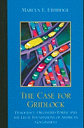 Case for Gridlock: Democracy, Organized Power, and the Legal Foundations of American Government