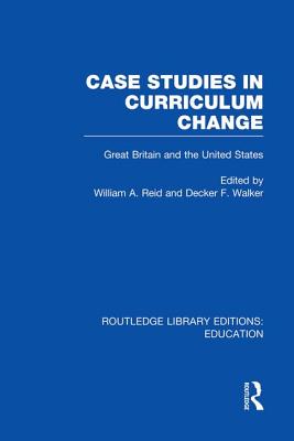 Case Studies in Curriculum Change: Great Britain and the United States - Reid, William (Editor), and Walker, Decker F (Editor)