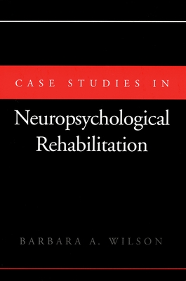 Case Studies in Neuropsychological Rehabilitation - Wilson, Barbara A