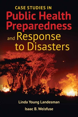 Case Studies In Public Health Preparedness And Response To Disasters With Bonus Case Studies - Landesman, Linda Y, and Weisfuse, Isaac B.