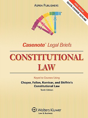 Casenote Legal Briefs: Constitutional Law, Keyed to Choper, Fallon, Kamisar & Shiffrin (Lockhart) - Casenotes