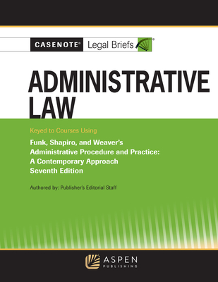 Casenote Legal Briefs for Administrative Law, Keyed to Funk, Weaver, and Shapiro - Casenote Legal Briefs