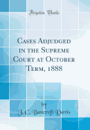 Cases Adjudged in the Supreme Court at October Term, 1888 (Classic Reprint)