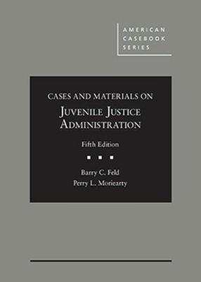 Cases and Materials on Juvenile Justice Administration - Feld, Barry, and Moriearty, Perry L.