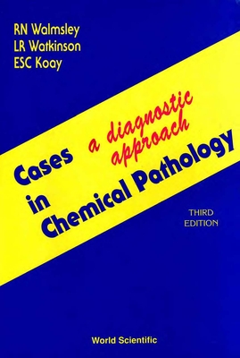 Cases in Chemical Pathology: A Diagnostic Approach (Third Edition) - Walmsley, Noel, and Watkinson, Les R, and Koay, Evelyn S C