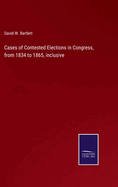 Cases of Contested Elections in Congress, from 1834 to 1865, Inclusive