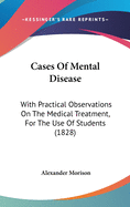 Cases of Mental Disease with Practical Observations on the Medical Treatment
