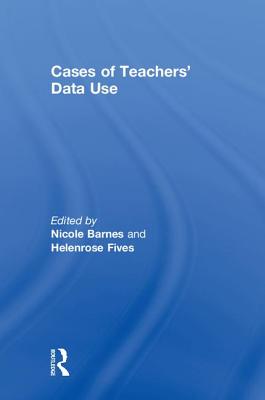 Cases of Teachers' Data Use - Barnes, Nicole (Editor), and Fives, Helenrose (Editor)